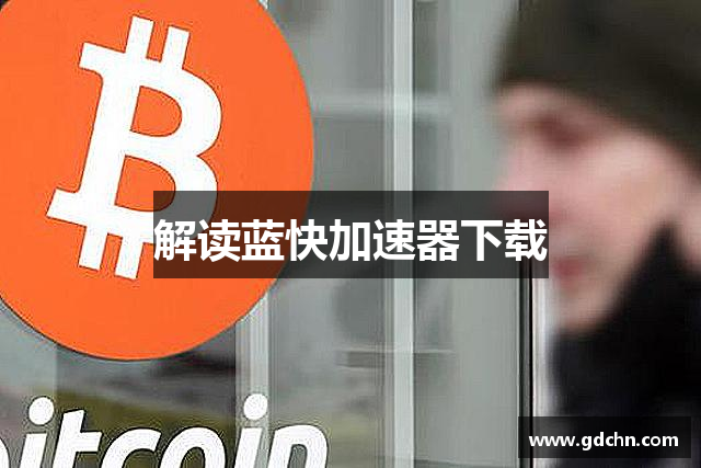 解读蓝快加速器下载